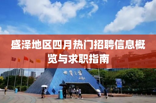 盛澤地區(qū)四月熱門招聘信息概覽與求職指南