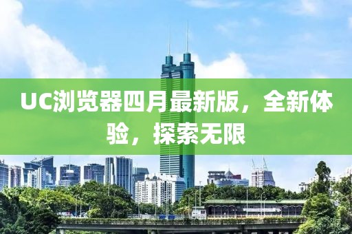 UC瀏覽器四月最新版，全新體驗，探索無限