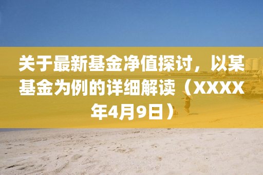 關(guān)于最新基金凈值探討，以某基金為例的詳細(xì)解讀（XXXX年4月9日）