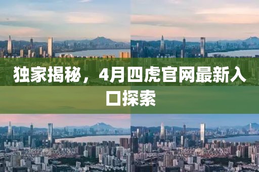 獨(dú)家揭秘，4月四虎官網(wǎng)最新入口探索