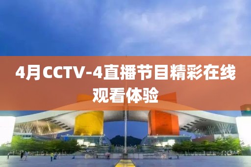 4月CCTV-4直播節(jié)目精彩在線觀看體驗