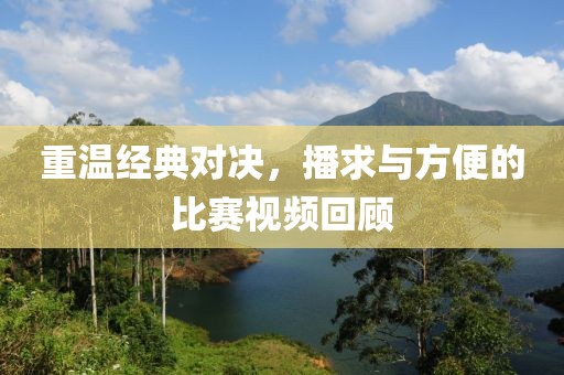 重溫經(jīng)典對(duì)決，播求與方便的比賽視頻回顧