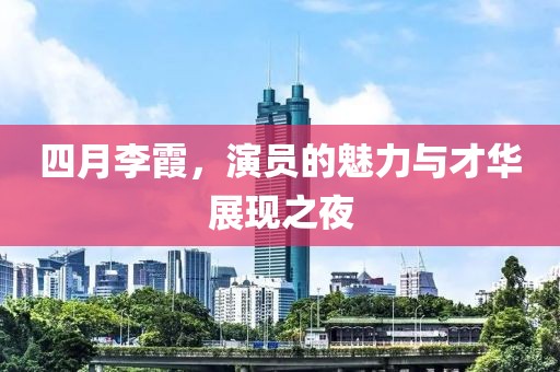 四月李霞，演員的魅力與才華展現(xiàn)之夜