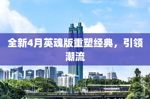 全新4月英魂版重塑經(jīng)典，引領(lǐng)潮流
