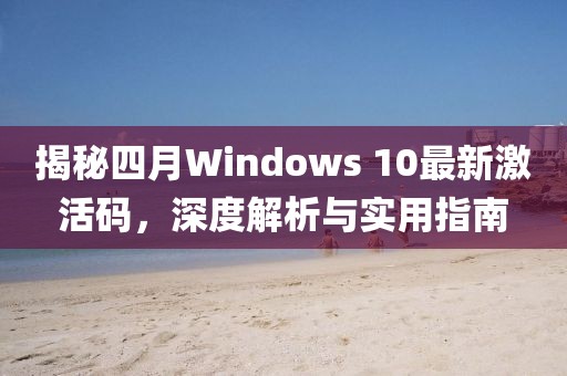揭秘四月Windows 10最新激活碼，深度解析與實用指南