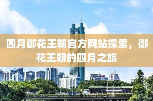 四月御花王朝官方網(wǎng)站探索，御花王朝的四月之旅