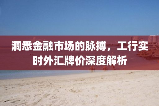 洞悉金融市場(chǎng)的脈搏，工行實(shí)時(shí)外匯牌價(jià)深度解析