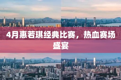 4月惠若琪經(jīng)典比賽，熱血賽場(chǎng)盛宴