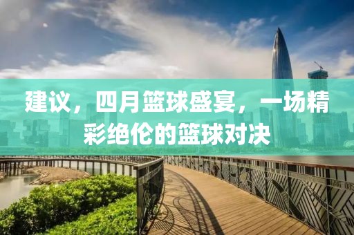 建議，四月籃球盛宴，一場精彩絕倫的籃球?qū)Q