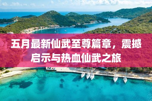五月最新仙武至尊篇章，震撼啟示與熱血仙武之旅