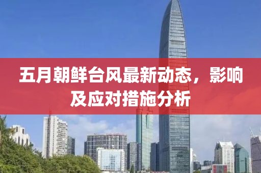 五月朝鮮臺風最新動態(tài)，影響及應對措施分析