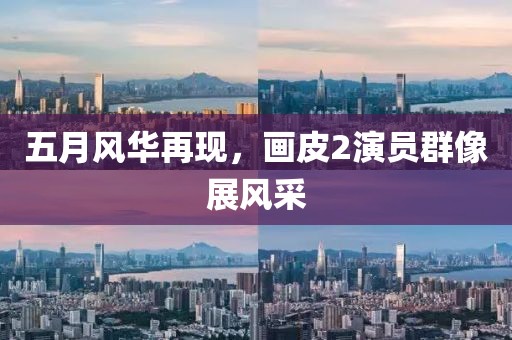 五月風(fēng)華再現(xiàn)，畫皮2演員群像展風(fēng)采