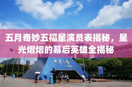 五月奇妙五福星演員表揭秘，星光熠熠的幕后英雄全揭秘