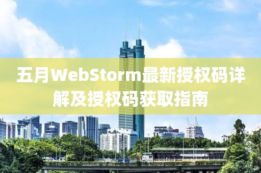五月WebStorm最新授權碼詳解及授權碼獲取指南