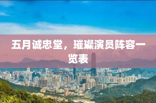 五月誠(chéng)忠堂，璀璨演員陣容一覽表