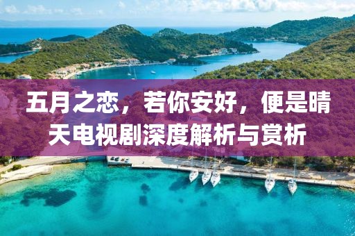五月之戀，若你安好，便是晴天電視劇深度解析與賞析