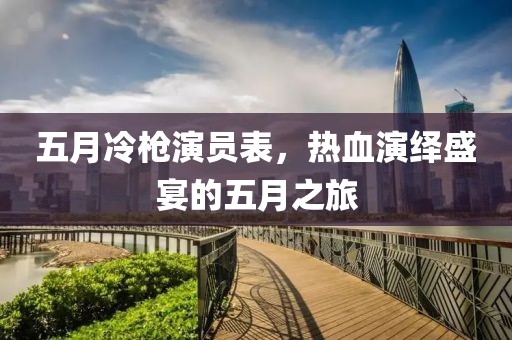 五月冷槍演員表，熱血演繹盛宴的五月之旅