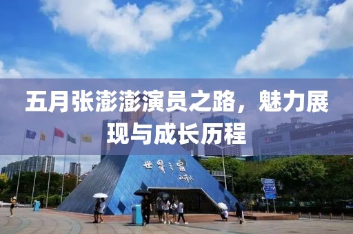 五月張澎澎演員之路，魅力展現(xiàn)與成長歷程