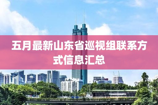 五月最新山東省巡視組聯(lián)系方式信息匯總