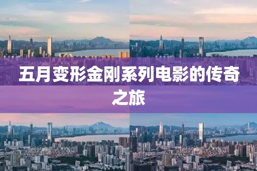 五月變形金剛系列電影的傳奇之旅