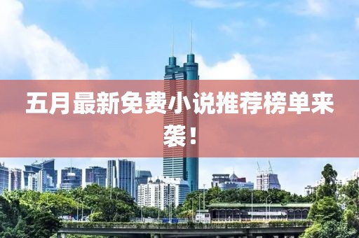 五月最新免費小說推薦榜單來襲！