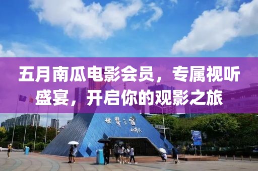 五月南瓜電影會員，專屬視聽盛宴，開啟你的觀影之旅