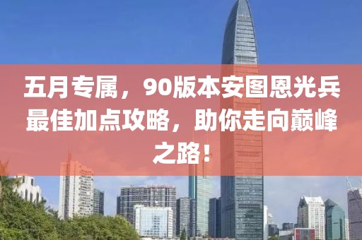 五月專屬，90版本安圖恩光兵最佳加點(diǎn)攻略，助你走向巔峰之路！