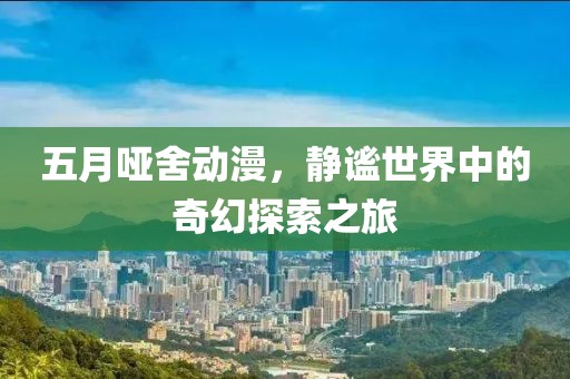 五月啞舍動(dòng)漫，靜謐世界中的奇幻探索之旅