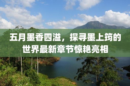 五月墨香四溢，探尋墨上筠的世界最新章節(jié)驚艷亮相
