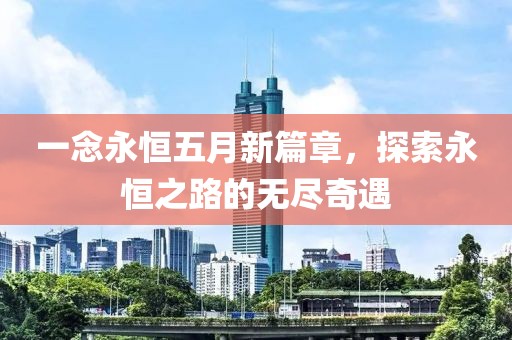 一念永恒五月新篇章，探索永恒之路的無盡奇遇