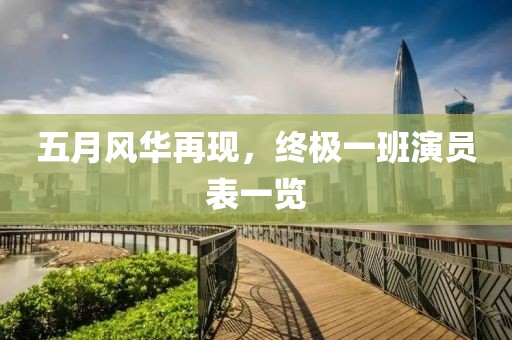 五月風(fēng)華再現(xiàn)，終極一班演員表一覽