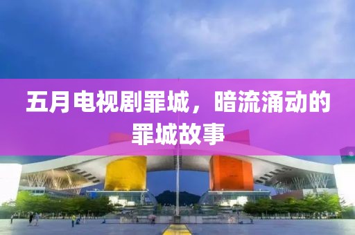五月電視劇罪城，暗流涌動的罪城故事