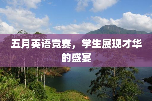 五月英語競賽，學(xué)生展現(xiàn)才華的盛宴