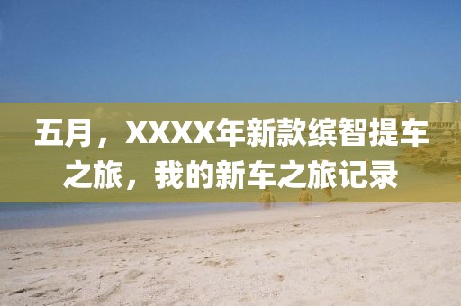 五月，XXXX年新款繽智提車之旅，我的新車之旅記錄