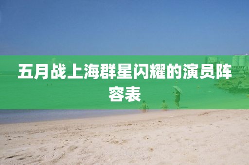 五月戰(zhàn)上海群星閃耀的演員陣容表