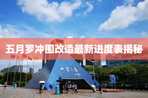 五月羅沖圍改造最新進度表揭秘