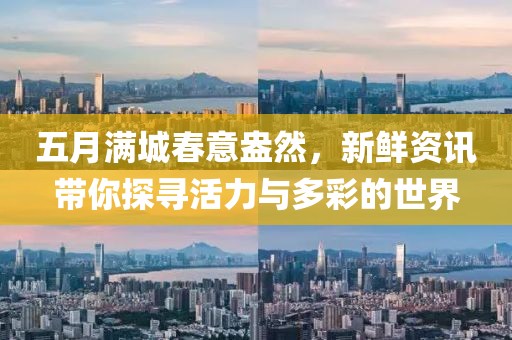五月滿城春意盎然，新鮮資訊帶你探尋活力與多彩的世界
