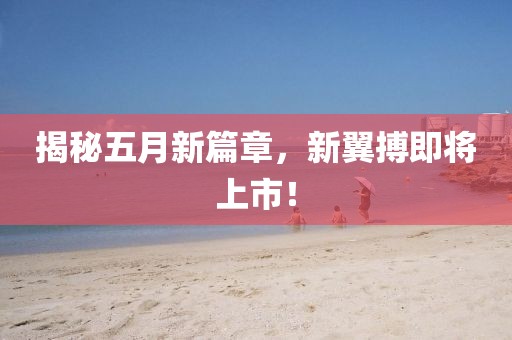揭秘五月新篇章，新翼搏即將上市！