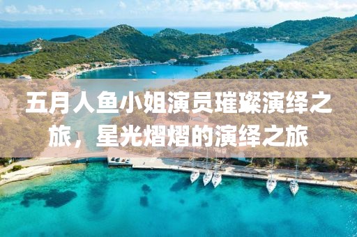 五月人魚小姐演員璀璨演繹之旅，星光熠熠的演繹之旅