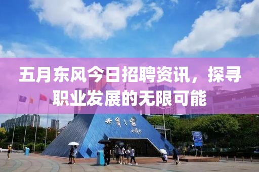 五月東風(fēng)今日招聘資訊，探尋職業(yè)發(fā)展的無限可能