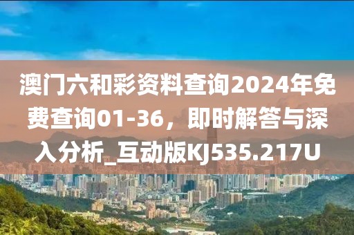 澳門六和彩資料查詢2024年免費查詢01-36，即時解答與深入分析_互動版KJ535.217U
