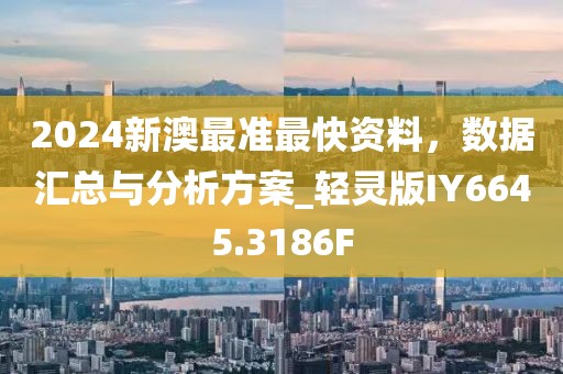 2024新澳最準最快資料，數據匯總與分析方案_輕靈版IY6645.3186F