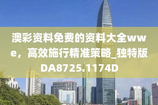 澳彩資料免費(fèi)的資料大全wwe，高效施行精準(zhǔn)策略_獨(dú)特版DA8725.1174D