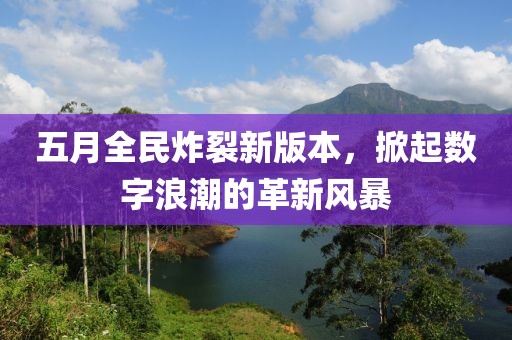 五月全民炸裂新版本，掀起數(shù)字浪潮的革新風(fēng)暴