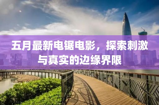 五月最新電鋸電影，探索刺激與真實(shí)的邊緣界限