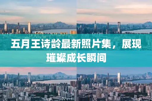 五月王詩齡最新照片集，展現(xiàn)璀璨成長瞬間