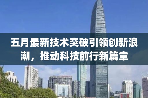 五月最新技術(shù)突破引領(lǐng)創(chuàng)新浪潮，推動(dòng)科技前行新篇章