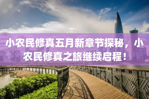 小農民修真五月新章節(jié)探秘，小農民修真之旅繼續(xù)啟程！