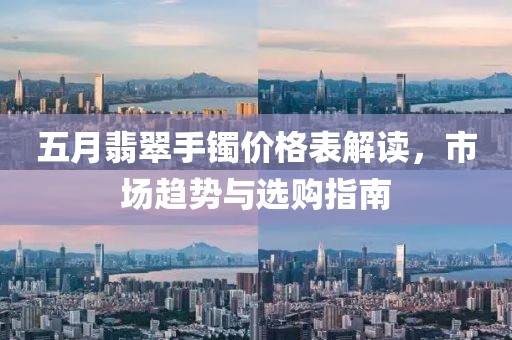 五月翡翠手鐲價格表解讀，市場趨勢與選購指南