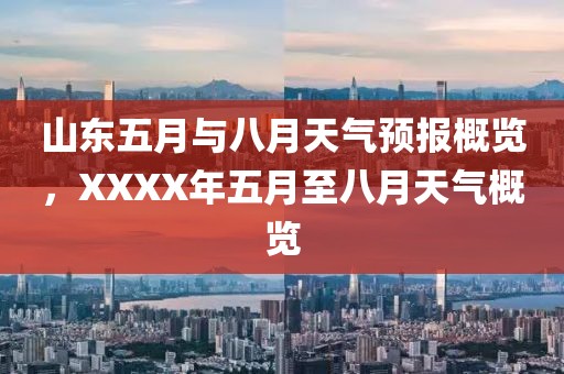 山東五月與八月天氣預(yù)報概覽，XXXX年五月至八月天氣概覽